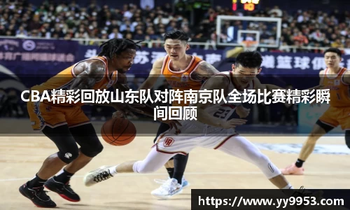 熊猫体育CBA精彩回放山东队对阵南京队全场比赛精彩瞬间回顾